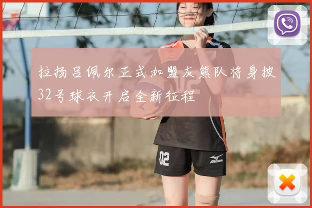 拉扬吕佩尔正式加盟灰熊队将身披32号球衣开启全新征程