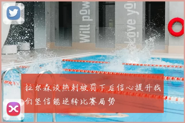 拉尔森谈热刺被罚下后信心提升我们坚信能逆转比赛局势