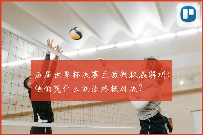 历届世界杯决赛主裁判权威解析:他们凭什么执法终极对决?