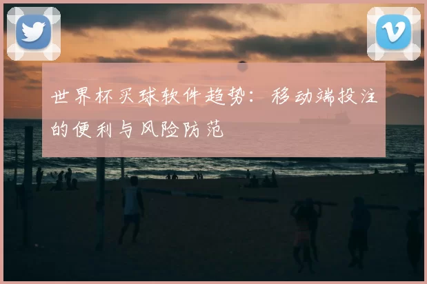 世界杯买球软件趋势：移动端投注的便利与风险防范