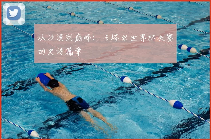 从沙漠到巅峰：卡塔尔世界杯决赛的史诗篇章