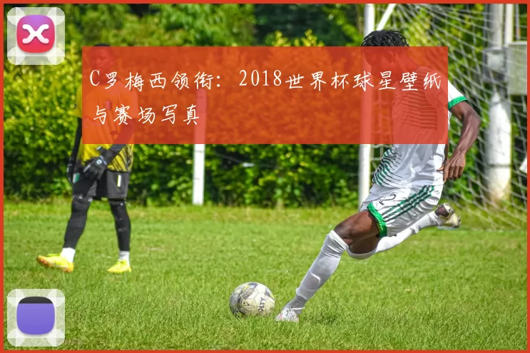 C罗梅西领衔:2018世界杯球星壁纸与赛场写真